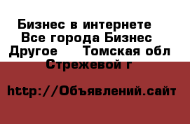 Бизнес в интернете! - Все города Бизнес » Другое   . Томская обл.,Стрежевой г.